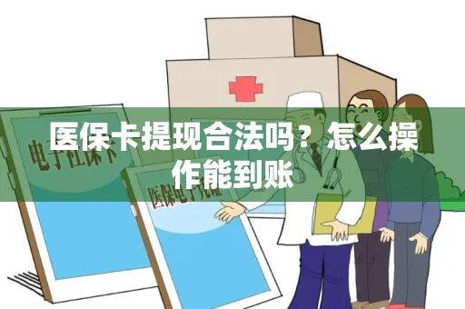 医保卡提现合法吗？怎么操作能到账